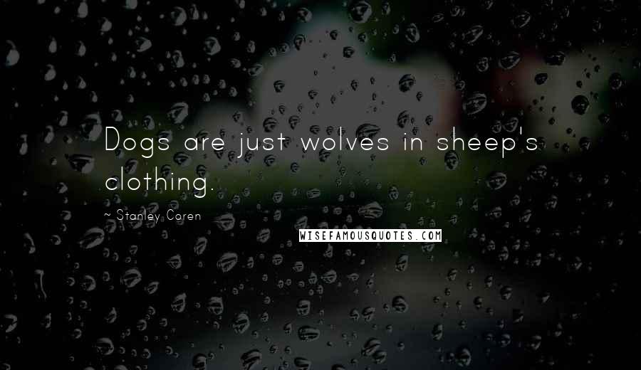 Stanley Coren Quotes: Dogs are just wolves in sheep's clothing.