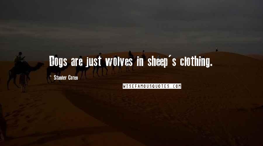 Stanley Coren Quotes: Dogs are just wolves in sheep's clothing.