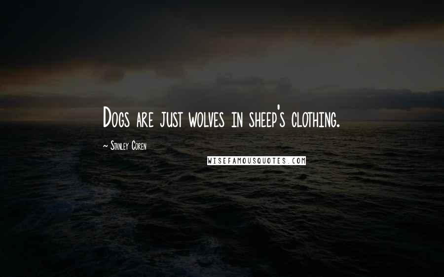 Stanley Coren Quotes: Dogs are just wolves in sheep's clothing.