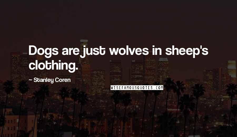Stanley Coren Quotes: Dogs are just wolves in sheep's clothing.