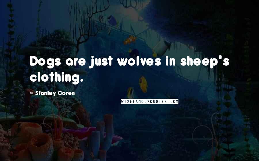 Stanley Coren Quotes: Dogs are just wolves in sheep's clothing.