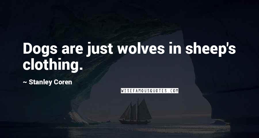 Stanley Coren Quotes: Dogs are just wolves in sheep's clothing.