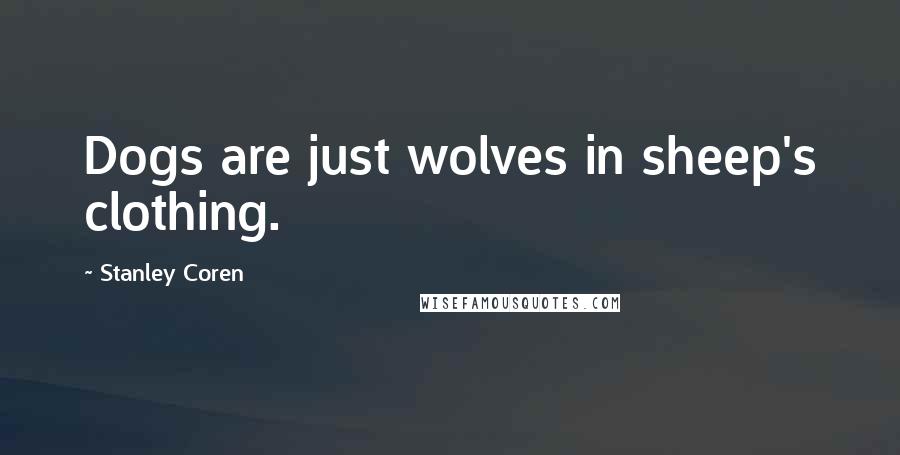 Stanley Coren Quotes: Dogs are just wolves in sheep's clothing.