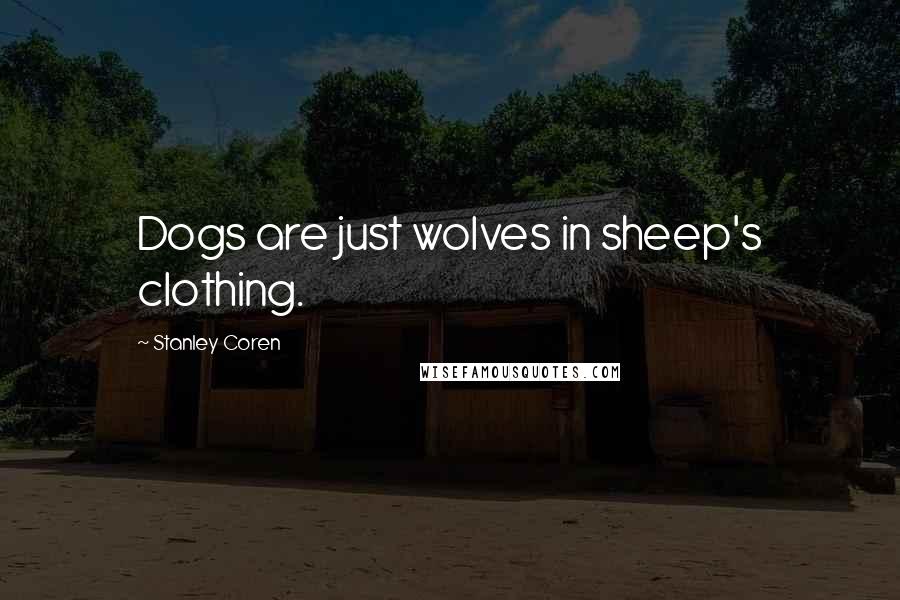 Stanley Coren Quotes: Dogs are just wolves in sheep's clothing.
