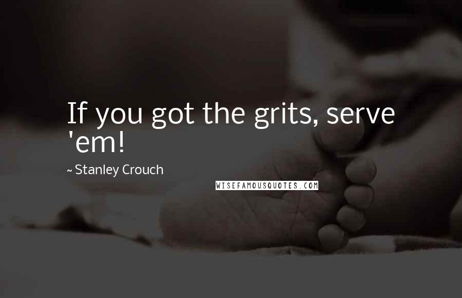 Stanley Crouch Quotes: If you got the grits, serve 'em!