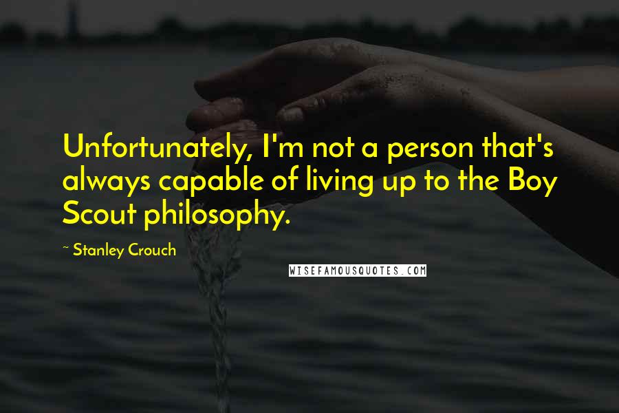 Stanley Crouch Quotes: Unfortunately, I'm not a person that's always capable of living up to the Boy Scout philosophy.