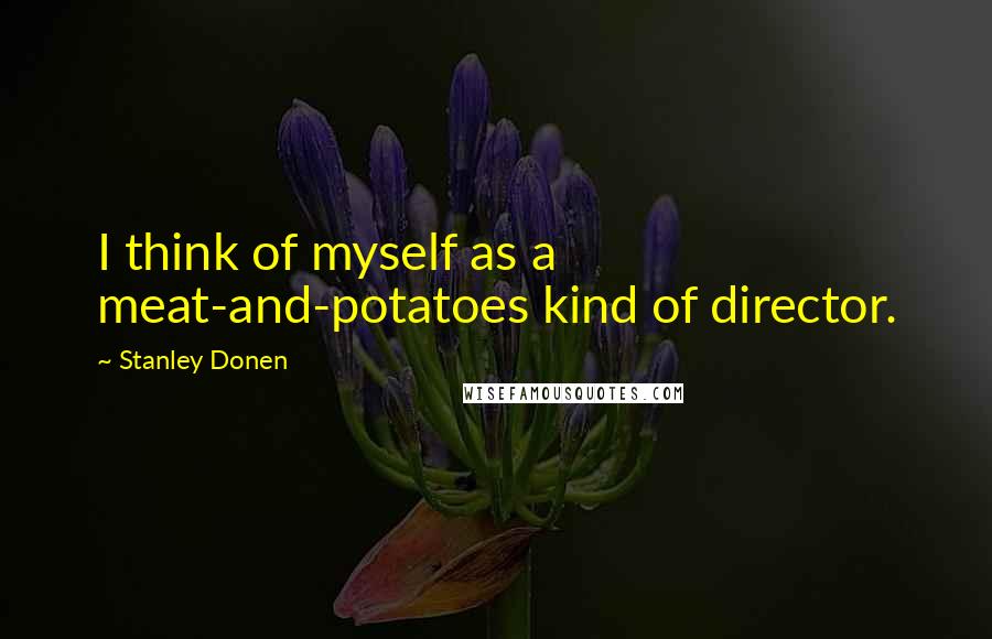 Stanley Donen Quotes: I think of myself as a meat-and-potatoes kind of director.