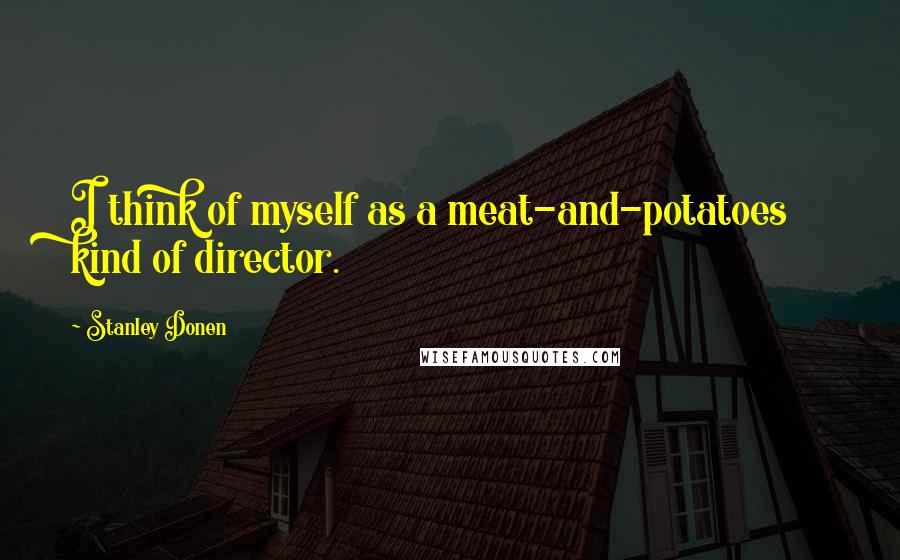 Stanley Donen Quotes: I think of myself as a meat-and-potatoes kind of director.