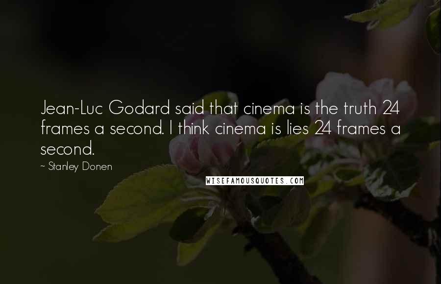 Stanley Donen Quotes: Jean-Luc Godard said that cinema is the truth 24 frames a second. I think cinema is lies 24 frames a second.