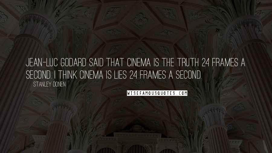 Stanley Donen Quotes: Jean-Luc Godard said that cinema is the truth 24 frames a second. I think cinema is lies 24 frames a second.