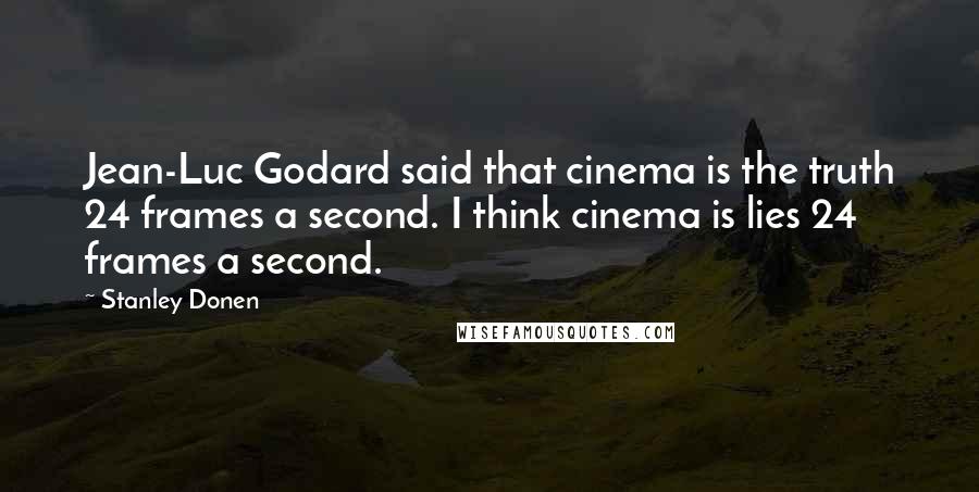 Stanley Donen Quotes: Jean-Luc Godard said that cinema is the truth 24 frames a second. I think cinema is lies 24 frames a second.