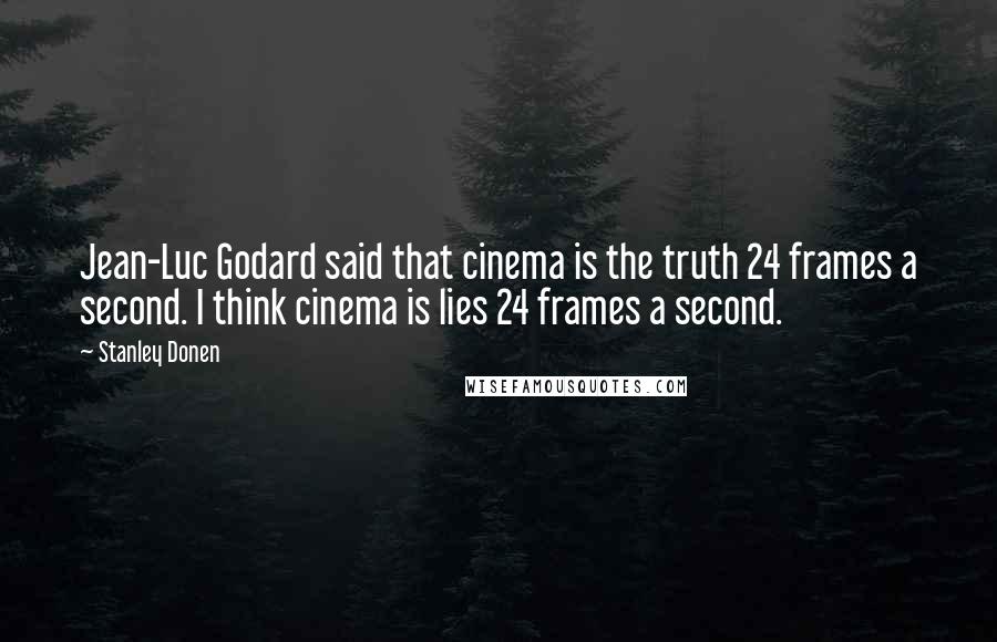 Stanley Donen Quotes: Jean-Luc Godard said that cinema is the truth 24 frames a second. I think cinema is lies 24 frames a second.