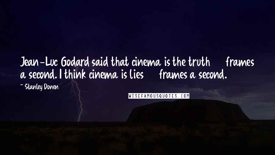 Stanley Donen Quotes: Jean-Luc Godard said that cinema is the truth 24 frames a second. I think cinema is lies 24 frames a second.