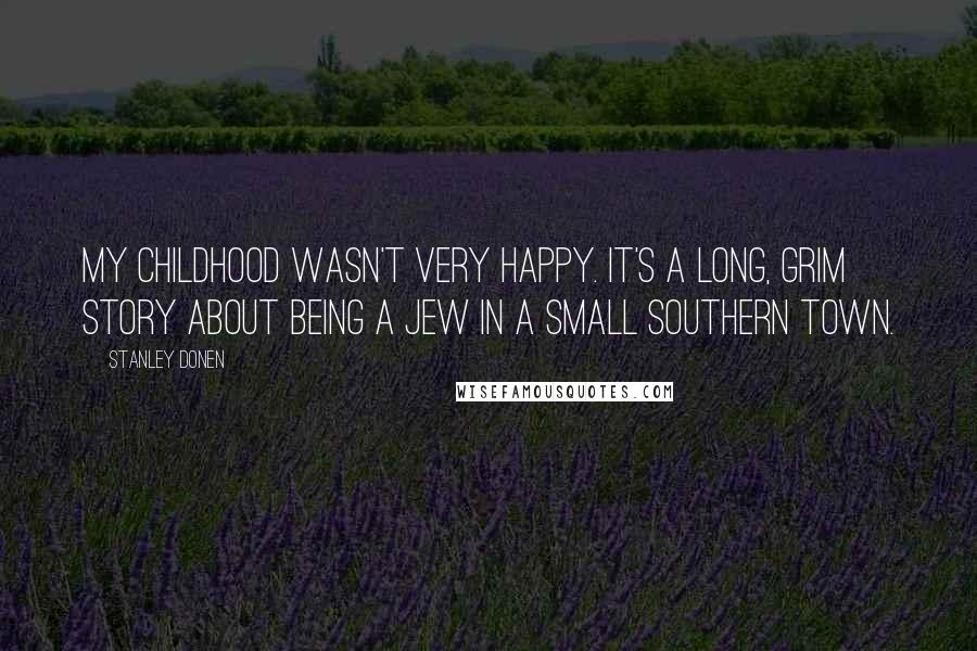 Stanley Donen Quotes: My childhood wasn't very happy. It's a long, grim story about being a Jew in a small southern town.