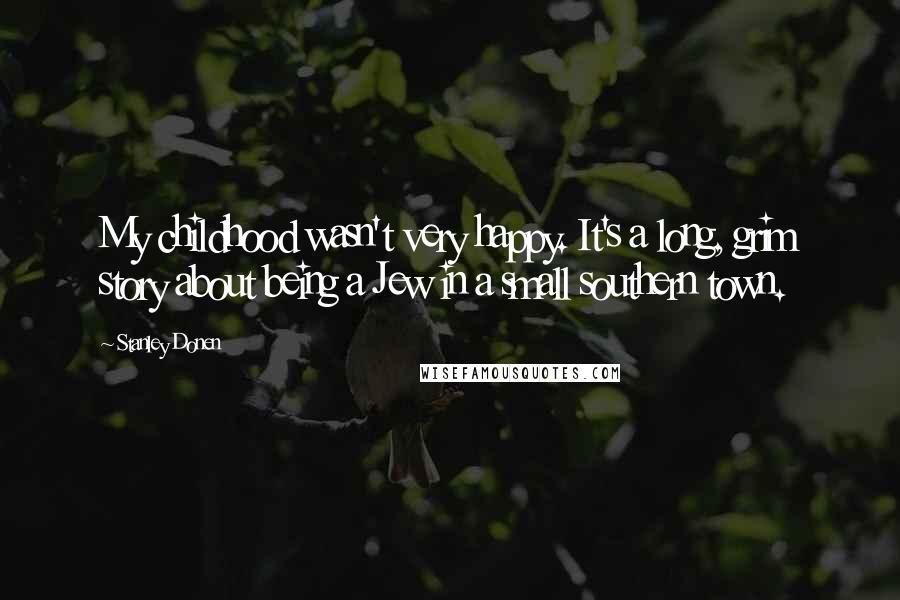 Stanley Donen Quotes: My childhood wasn't very happy. It's a long, grim story about being a Jew in a small southern town.