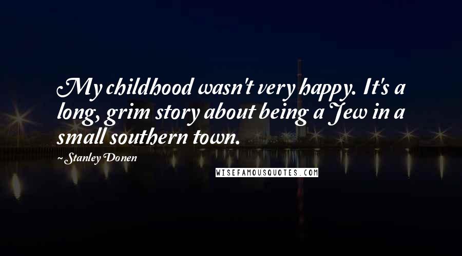 Stanley Donen Quotes: My childhood wasn't very happy. It's a long, grim story about being a Jew in a small southern town.