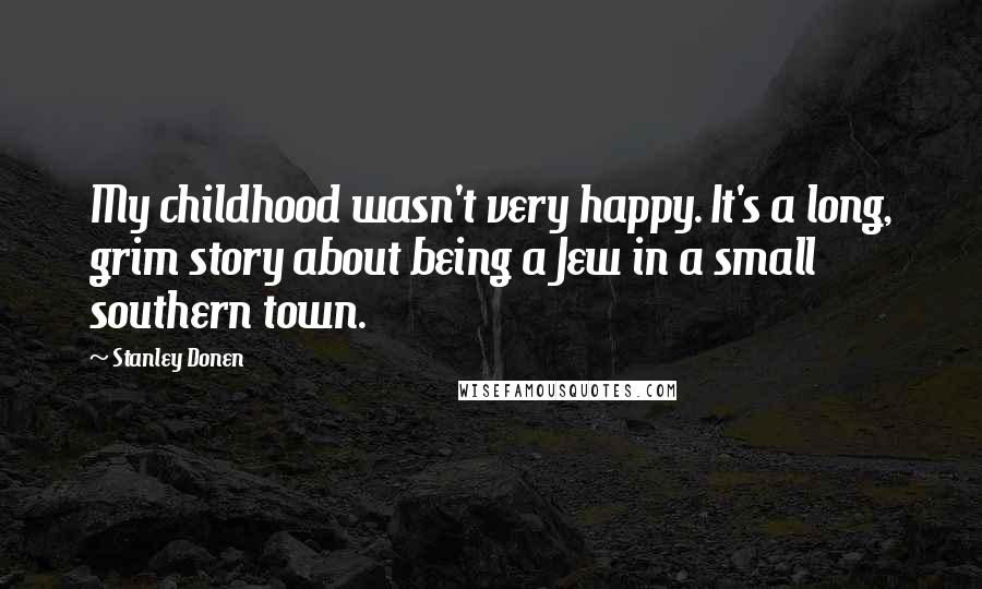 Stanley Donen Quotes: My childhood wasn't very happy. It's a long, grim story about being a Jew in a small southern town.