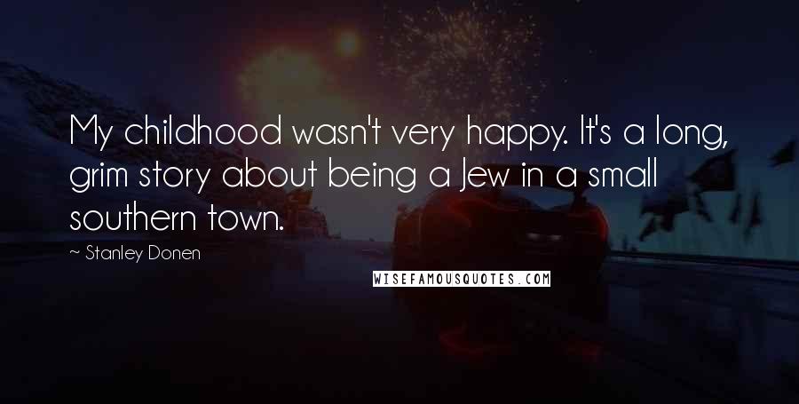 Stanley Donen Quotes: My childhood wasn't very happy. It's a long, grim story about being a Jew in a small southern town.