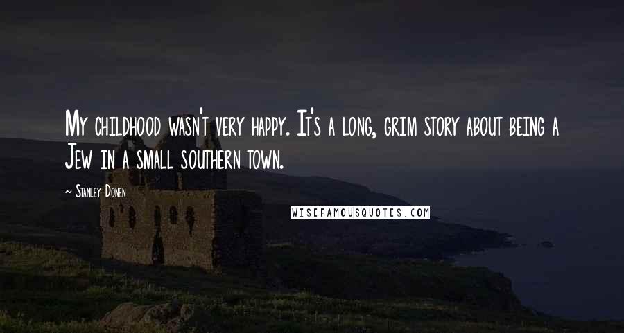 Stanley Donen Quotes: My childhood wasn't very happy. It's a long, grim story about being a Jew in a small southern town.