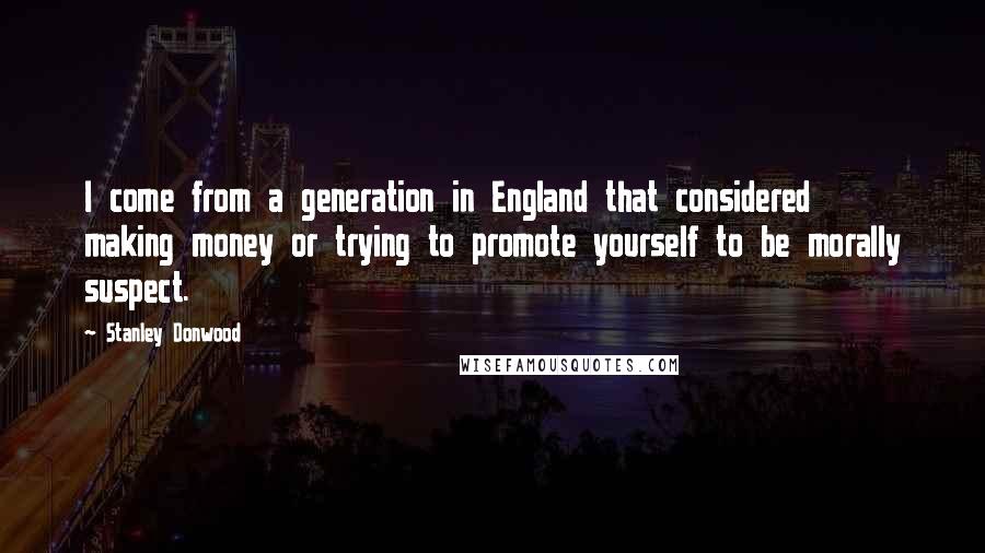 Stanley Donwood Quotes: I come from a generation in England that considered making money or trying to promote yourself to be morally suspect.