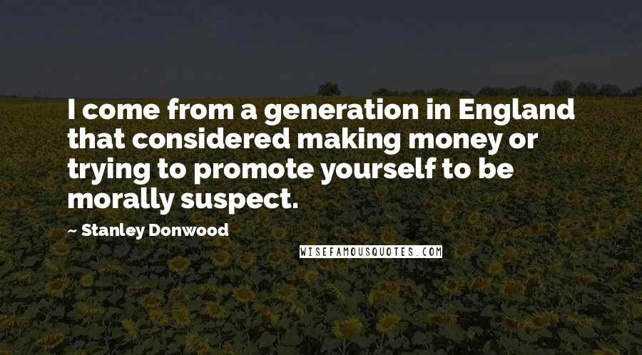 Stanley Donwood Quotes: I come from a generation in England that considered making money or trying to promote yourself to be morally suspect.