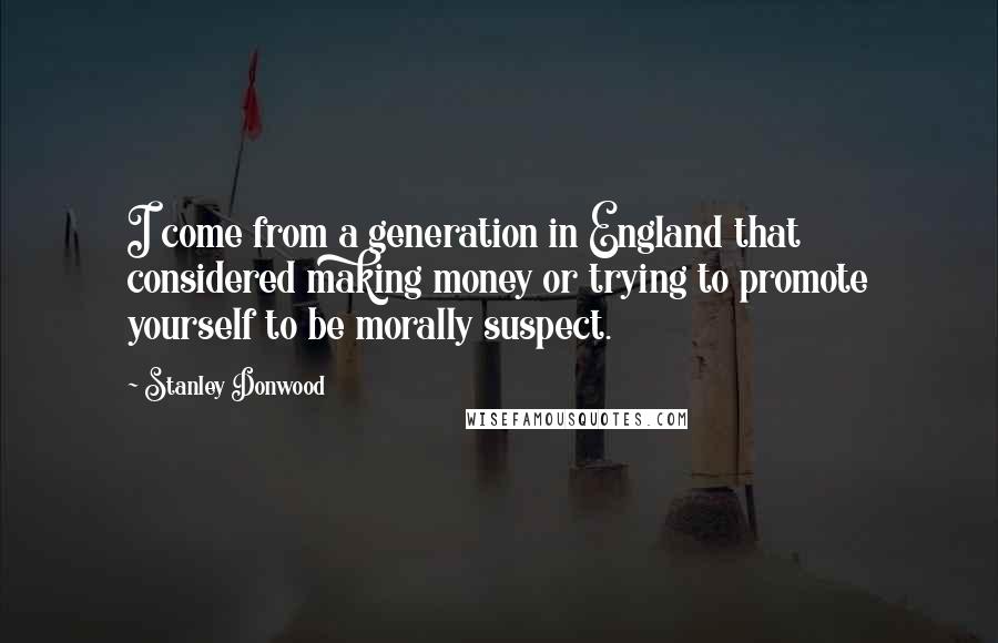 Stanley Donwood Quotes: I come from a generation in England that considered making money or trying to promote yourself to be morally suspect.