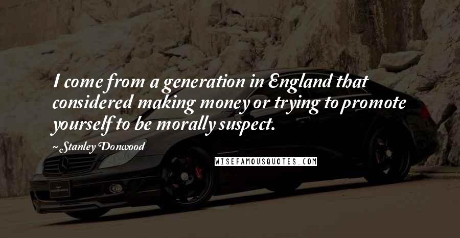 Stanley Donwood Quotes: I come from a generation in England that considered making money or trying to promote yourself to be morally suspect.