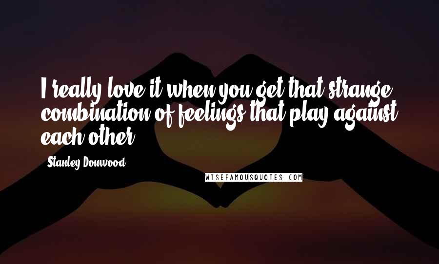 Stanley Donwood Quotes: I really love it when you get that strange combination of feelings that play against each other.