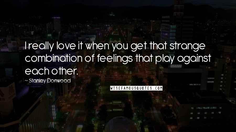 Stanley Donwood Quotes: I really love it when you get that strange combination of feelings that play against each other.