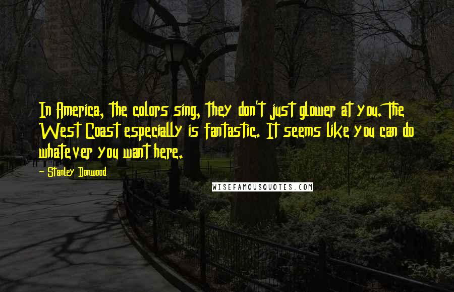 Stanley Donwood Quotes: In America, the colors sing, they don't just glower at you. The West Coast especially is fantastic. It seems like you can do whatever you want here.