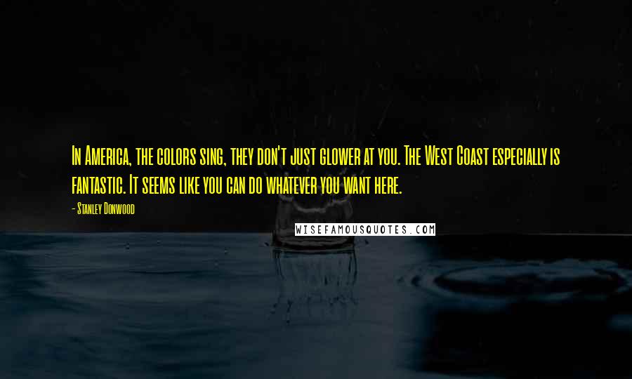 Stanley Donwood Quotes: In America, the colors sing, they don't just glower at you. The West Coast especially is fantastic. It seems like you can do whatever you want here.