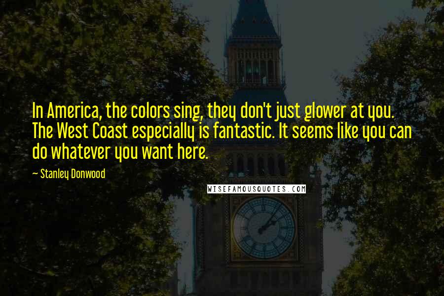 Stanley Donwood Quotes: In America, the colors sing, they don't just glower at you. The West Coast especially is fantastic. It seems like you can do whatever you want here.