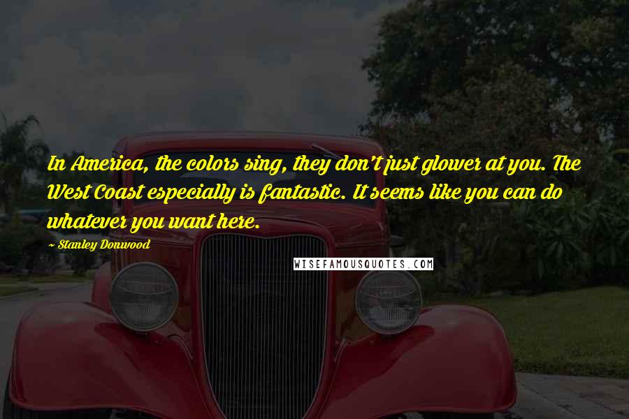 Stanley Donwood Quotes: In America, the colors sing, they don't just glower at you. The West Coast especially is fantastic. It seems like you can do whatever you want here.