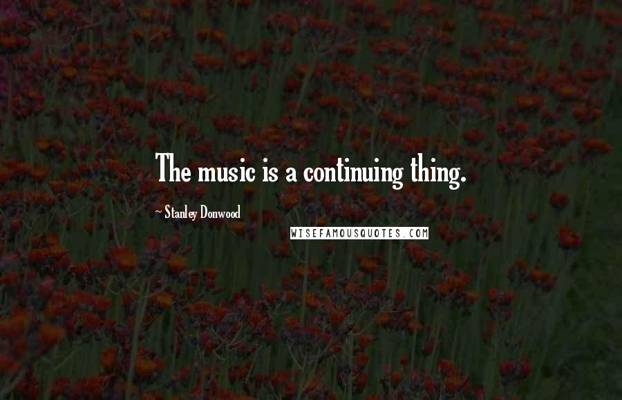 Stanley Donwood Quotes: The music is a continuing thing.