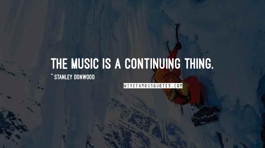 Stanley Donwood Quotes: The music is a continuing thing.