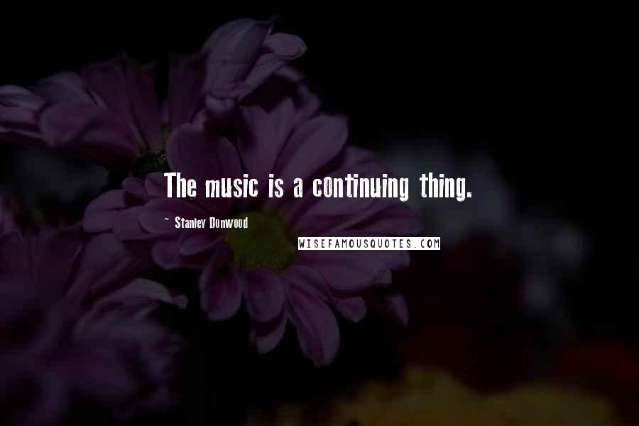 Stanley Donwood Quotes: The music is a continuing thing.