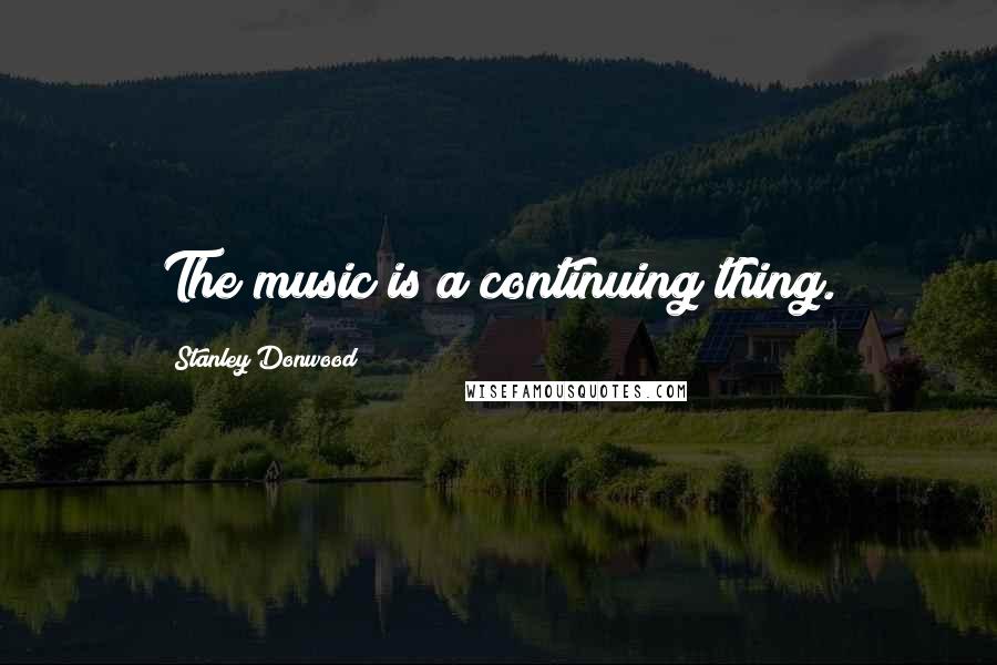 Stanley Donwood Quotes: The music is a continuing thing.