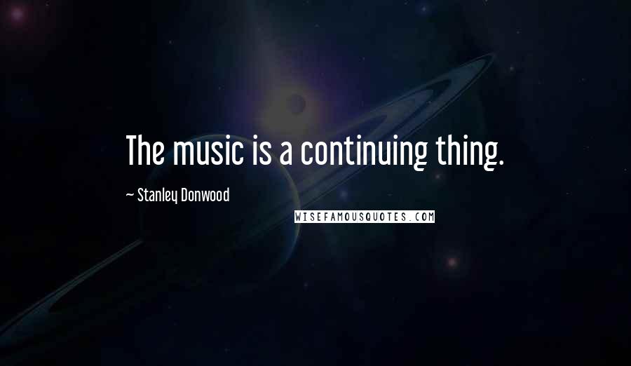 Stanley Donwood Quotes: The music is a continuing thing.