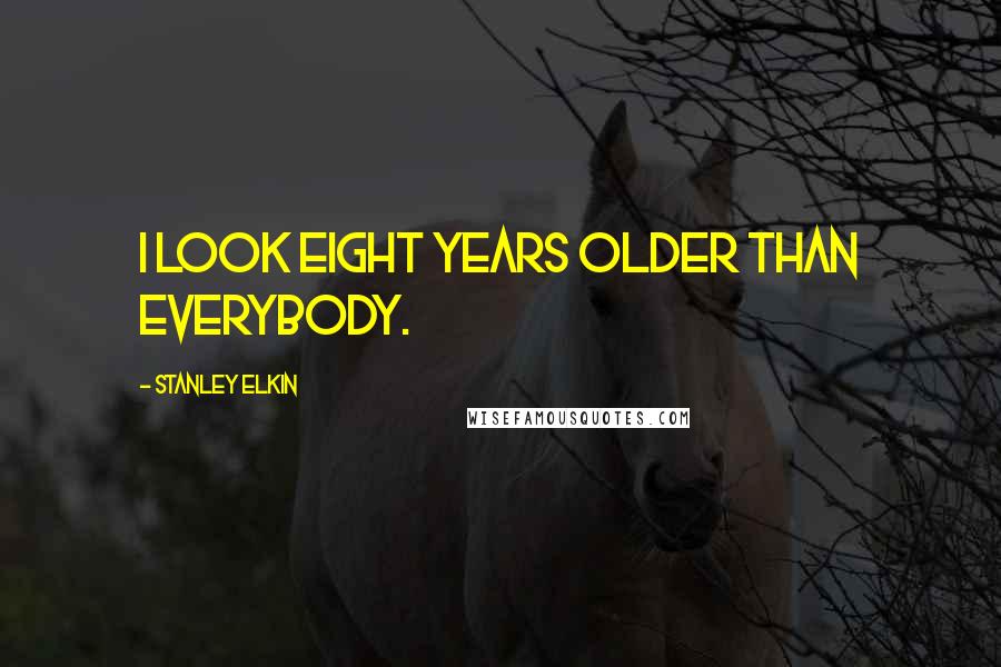 Stanley Elkin Quotes: I look eight years older than everybody.