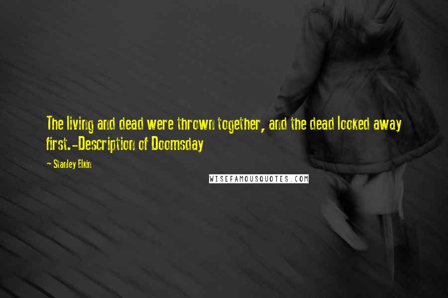 Stanley Elkin Quotes: The living and dead were thrown together, and the dead looked away first.-Description of Doomsday