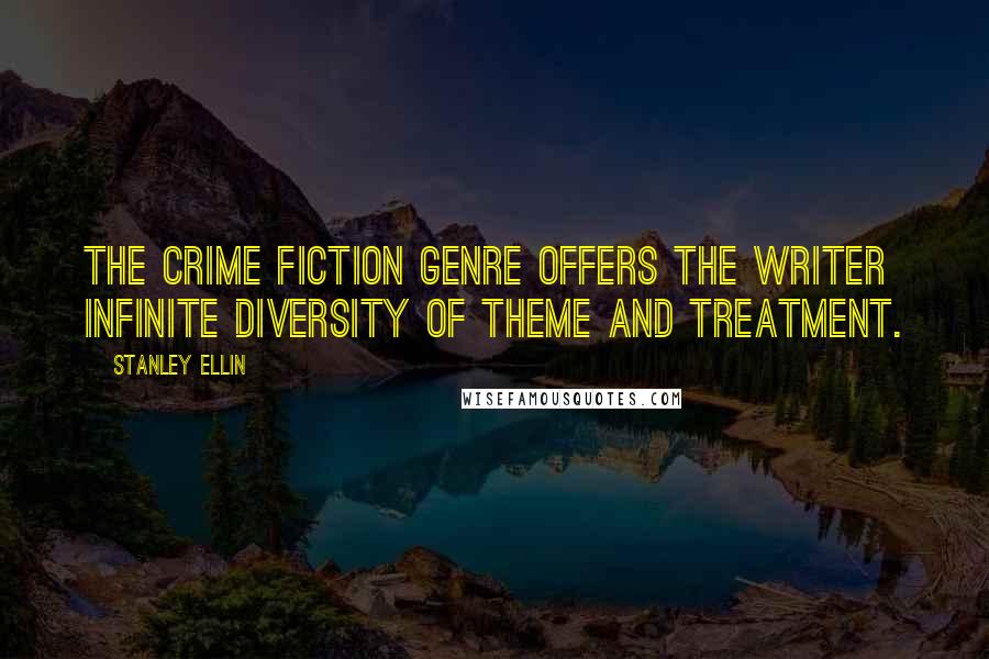 Stanley Ellin Quotes: The crime fiction genre offers the writer infinite diversity of theme and treatment.