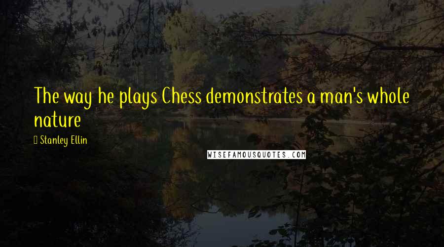 Stanley Ellin Quotes: The way he plays Chess demonstrates a man's whole nature