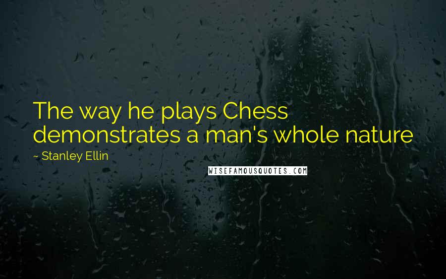 Stanley Ellin Quotes: The way he plays Chess demonstrates a man's whole nature