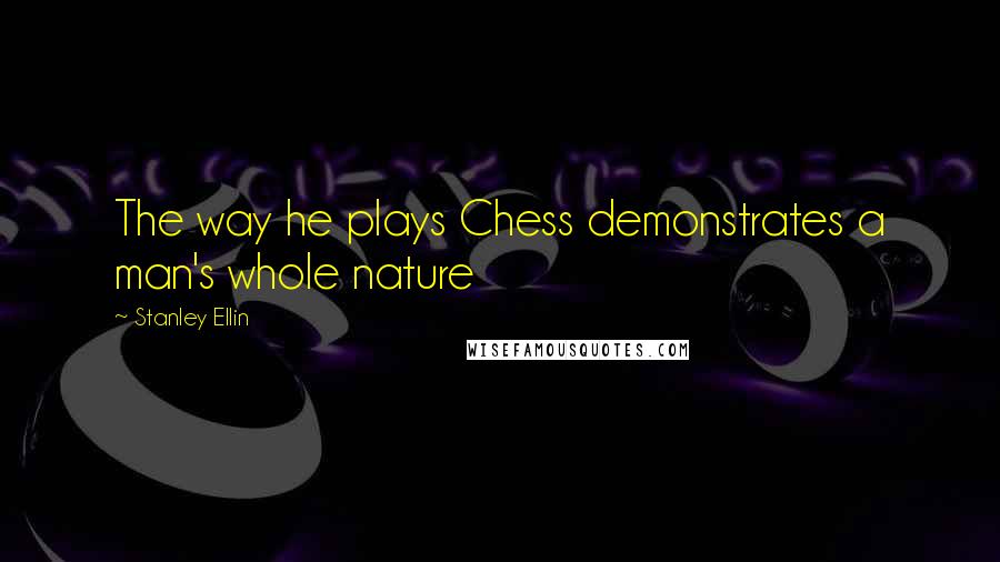 Stanley Ellin Quotes: The way he plays Chess demonstrates a man's whole nature