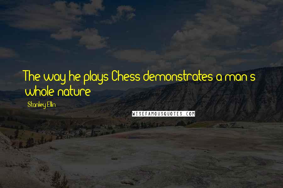 Stanley Ellin Quotes: The way he plays Chess demonstrates a man's whole nature