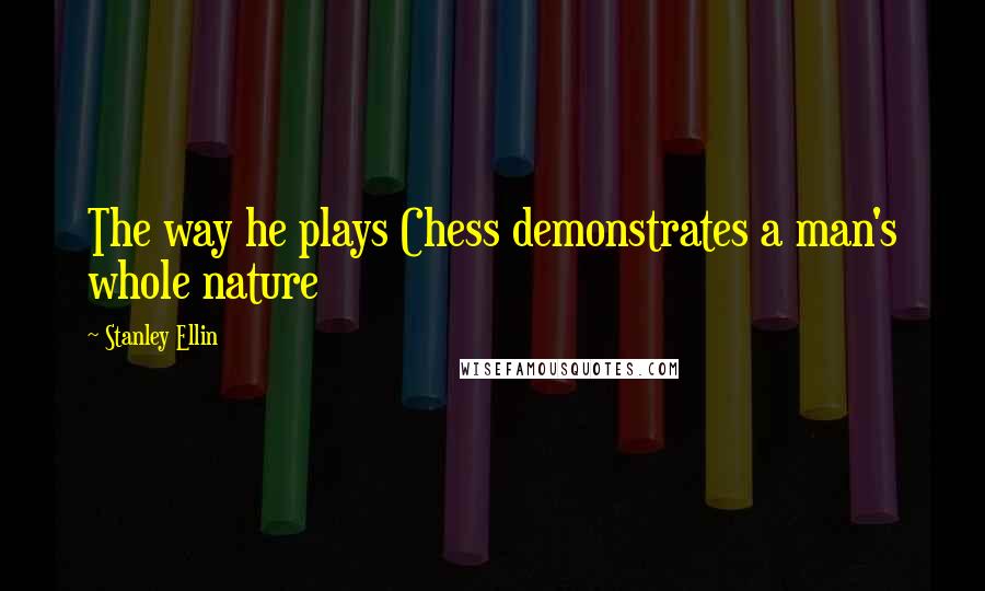 Stanley Ellin Quotes: The way he plays Chess demonstrates a man's whole nature