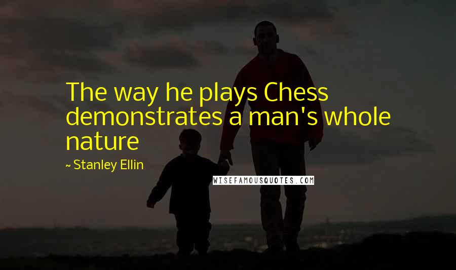 Stanley Ellin Quotes: The way he plays Chess demonstrates a man's whole nature