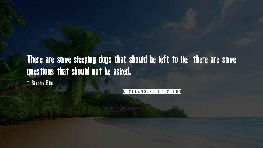 Stanley Ellin Quotes: There are some sleeping dogs that should be left to lie; there are some questions that should not be asked.