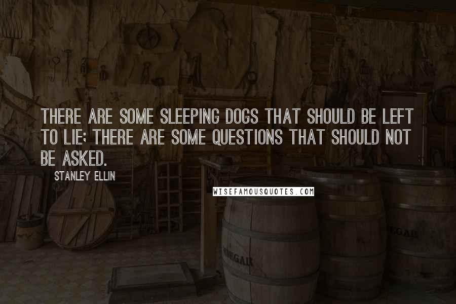 Stanley Ellin Quotes: There are some sleeping dogs that should be left to lie; there are some questions that should not be asked.