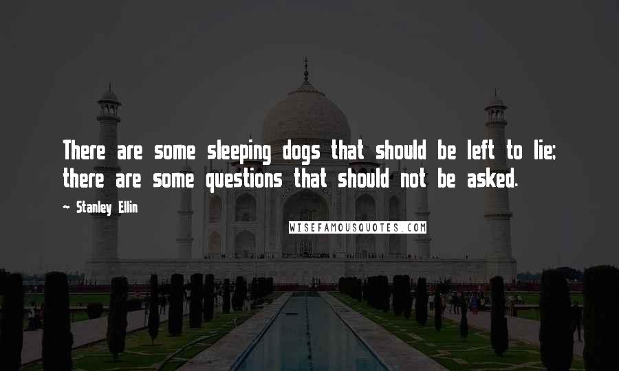 Stanley Ellin Quotes: There are some sleeping dogs that should be left to lie; there are some questions that should not be asked.